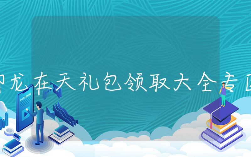 御龙在天礼包领取大全专区, 御龙在天礼包领取攻略合集插图