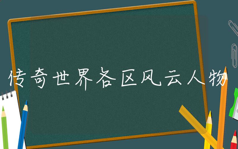 传奇世界各区风云人物, 传奇手游各区风云人物介绍