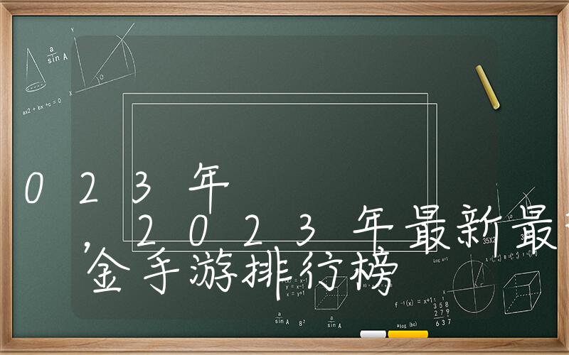 氪金手游排行榜2023年，2023年最新最热门的氪金手游排行榜