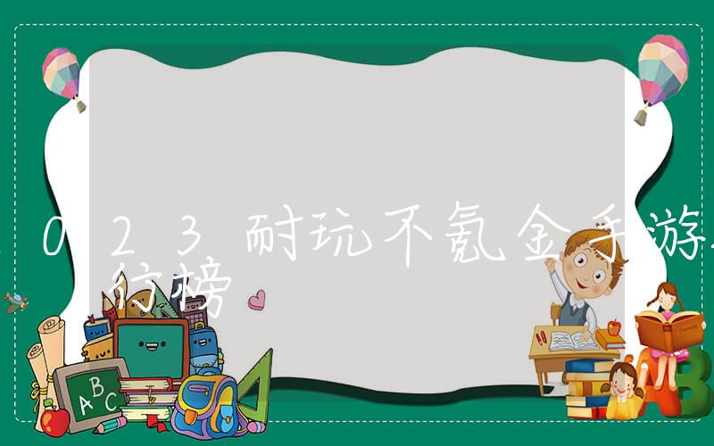 2023耐玩不氪金手游排行榜, 2023年最耐玩的无氪金手游排行榜插图