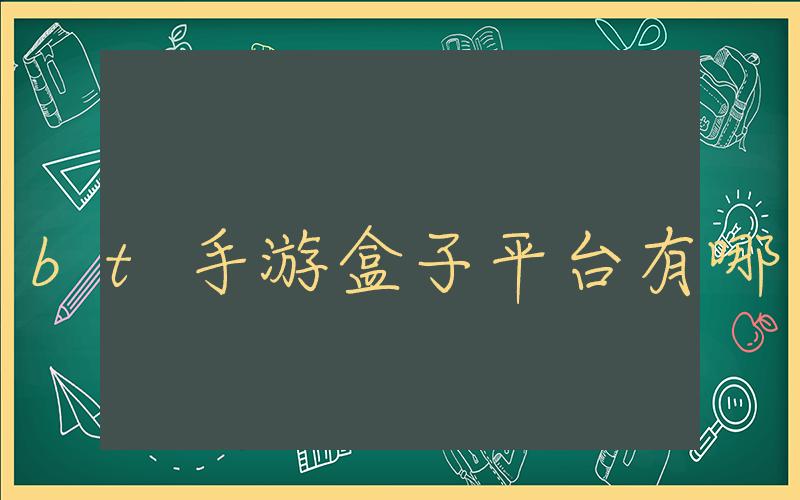 bt手游盒子平台有哪些, bt手游盒子平台的种类和推荐