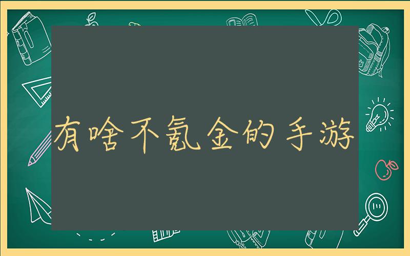 有啥不氪金的手游, 推荐有哪些不需要花钱也能玩的手游插图