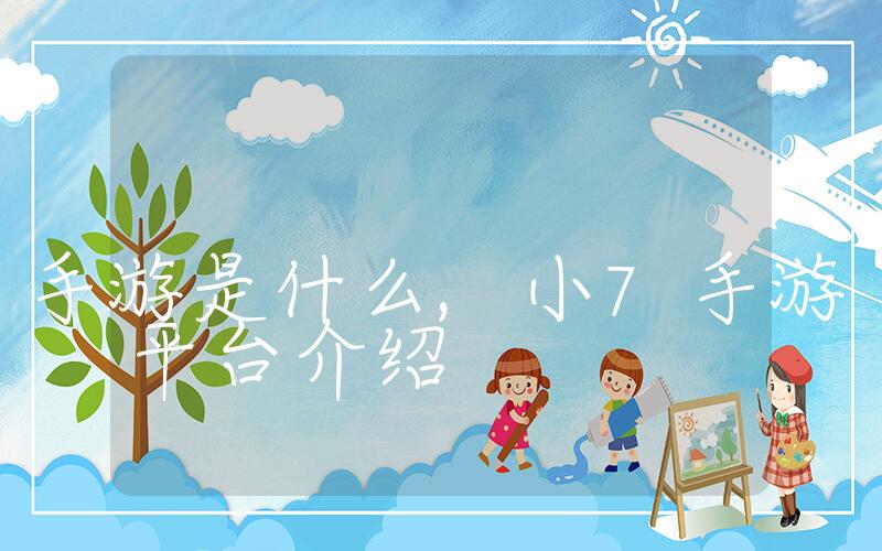 小7手游是什么,小7手游平台介绍插图