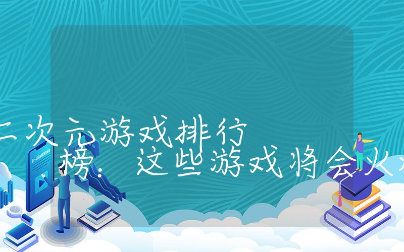 2023年二次元游戏排行榜：这些游戏将会火爆全球插图