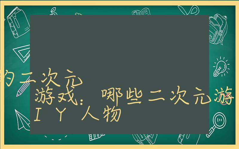 可以换衣服和捏脸的二次元游戏：哪些二次元游戏可以DIY人物